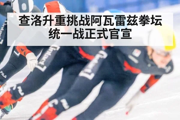 查洛升重挑战阿瓦雷兹拳坛统一战正式官宣
