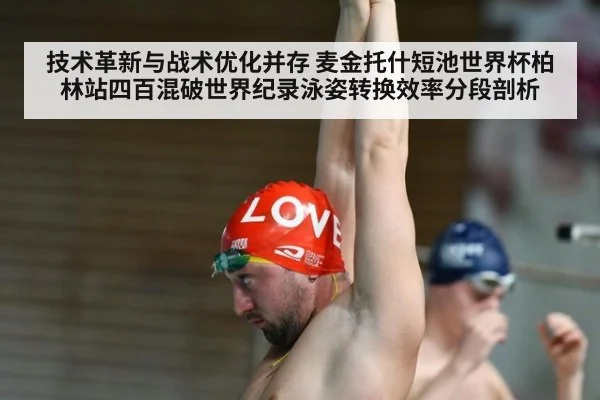技术革新与战术优化并存 麦金托什短池世界杯柏林站四百混破世界纪录泳姿转换效率分段剖析