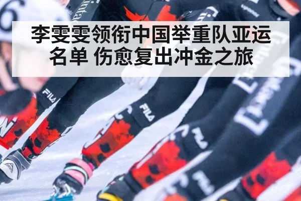 李雯雯领衔中国举重队亚运名单 伤愈复出冲金之旅
