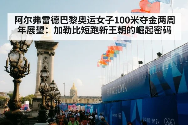 阿尔弗雷德巴黎奥运女子100米夺金两周年展望:加勒比短跑新王朝的崛起密码