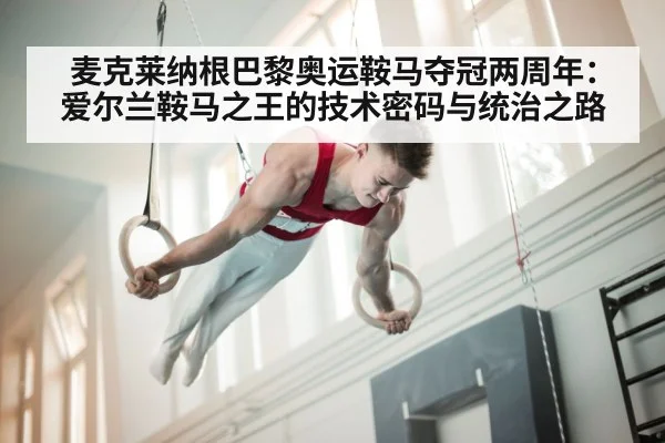 麦克莱纳根巴黎奥运鞍马夺冠两周年:爱尔兰鞍马之王的技术密码与统治之路
