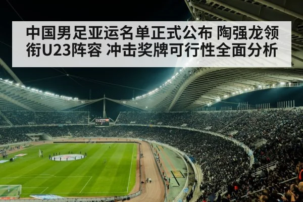 中国男足亚运名单正式公布 陶强龙领衔U23阵容 冲击奖牌可行性全面分析