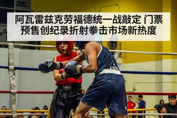 阿瓦雷兹克劳福德统一战敲定 门票预售创纪录折射拳击市场新热度