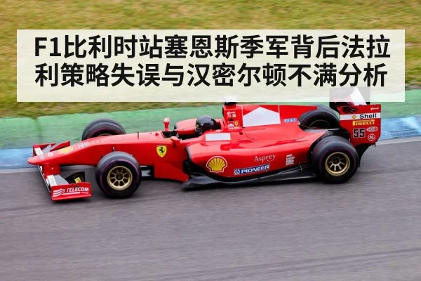 F1比利时站塞恩斯季军背后法拉利策略失误与汉密尔顿不满分析
