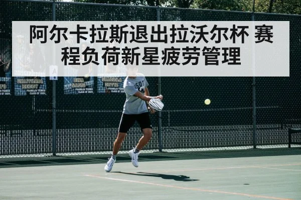 阿尔卡拉斯退出拉沃尔杯 赛程负荷新星疲劳管理