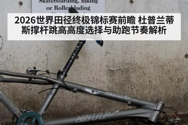 2026世界田径终极锦标赛前瞻 杜普兰蒂斯撑杆跳高高度选择与助跑节奏解析